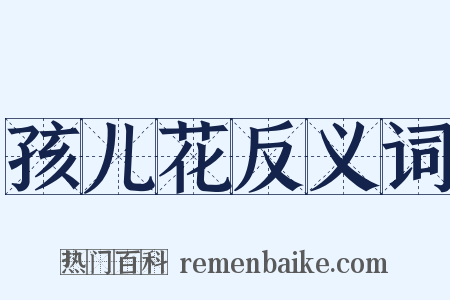 孩儿花反义词是什么意思的图片